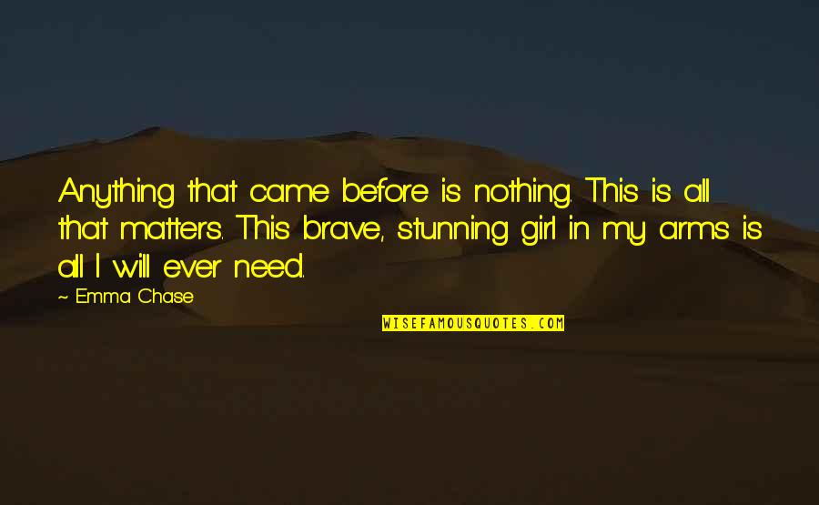 I Need That Girl Quotes By Emma Chase: Anything that came before is nothing. This is