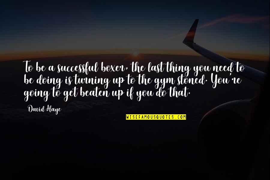 I Need The Gym Quotes By David Haye: To be a successful boxer, the last thing