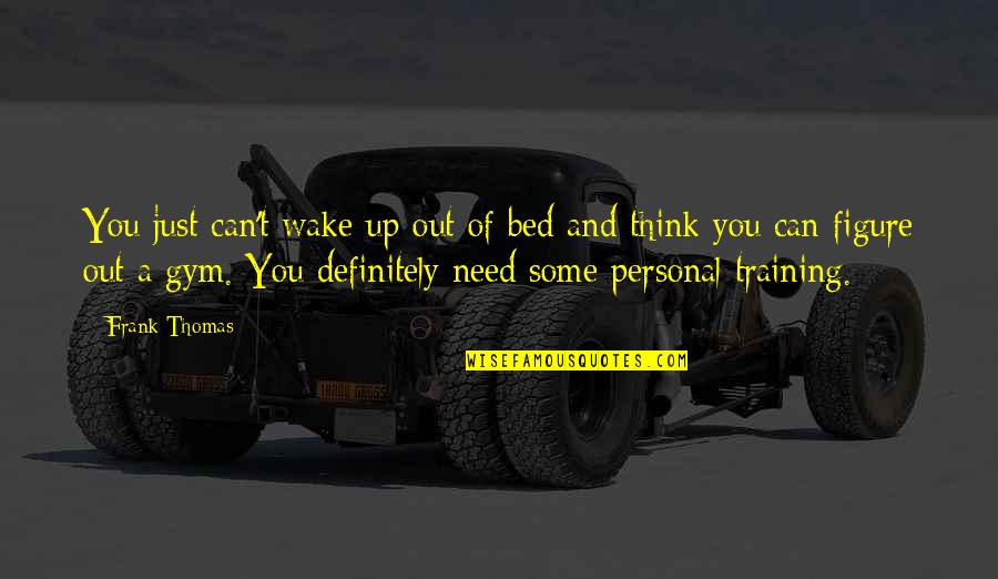 I Need The Gym Quotes By Frank Thomas: You just can't wake up out of bed