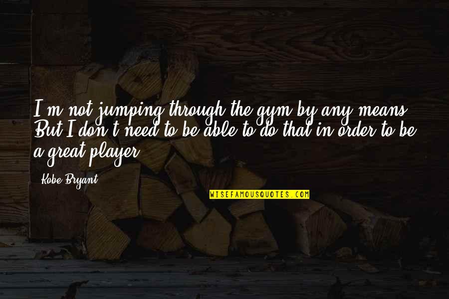 I Need The Gym Quotes By Kobe Bryant: I'm not jumping through the gym by any