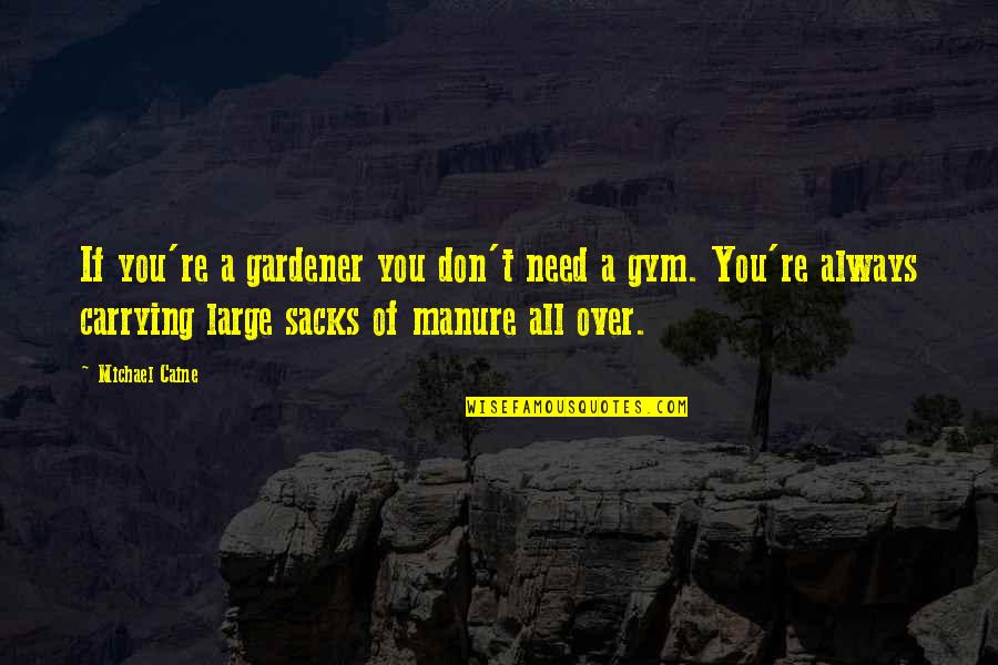 I Need The Gym Quotes By Michael Caine: If you're a gardener you don't need a