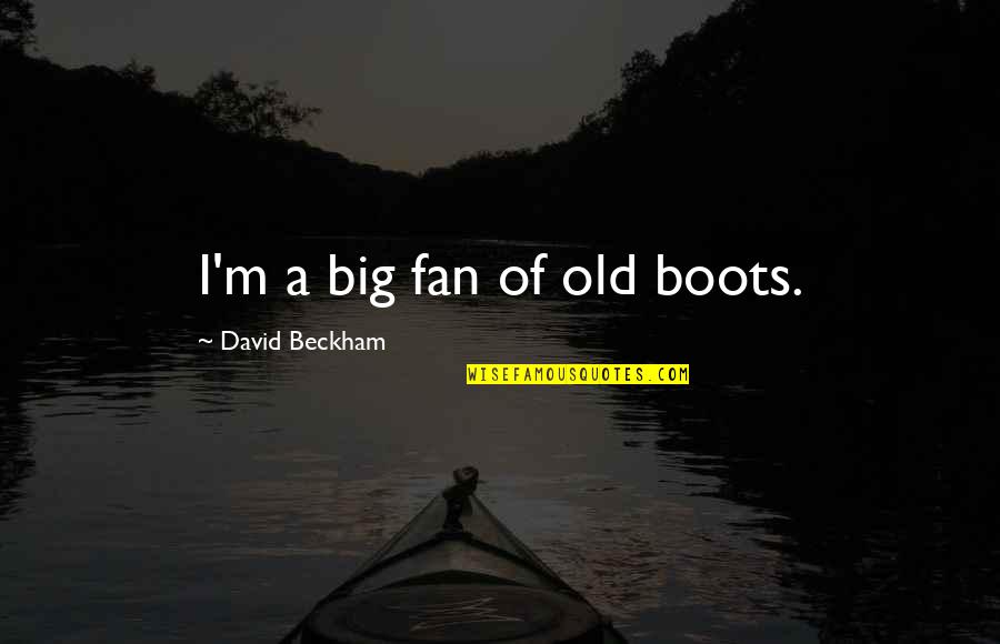 I Need Thee Every Hour By Matt Hagee Quotes By David Beckham: I'm a big fan of old boots. I Need Thee Every Hour By Matt Hagee Quotes By David Beckham: I'm a big fan of old boots.