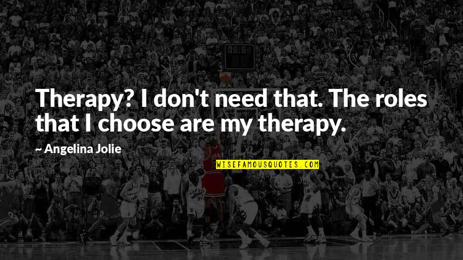 I Need Therapy Quotes By Angelina Jolie: Therapy? I don't need that. The roles that I Need Therapy Quotes By Angelina Jolie: Therapy? I don't need that. The roles that