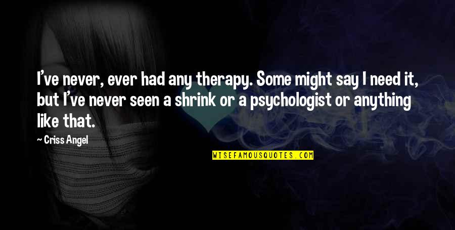 I Need Therapy Quotes By Criss Angel: I've never, ever had any therapy. Some might I Need Therapy Quotes By Criss Angel: I've never, ever had any therapy. Some might