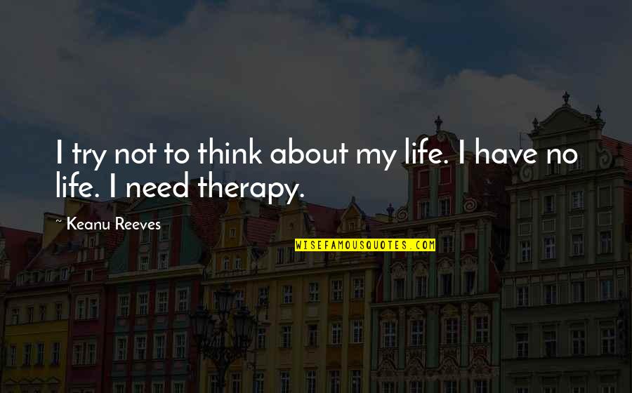 I Need Therapy Quotes By Keanu Reeves: I try not to think about my life.