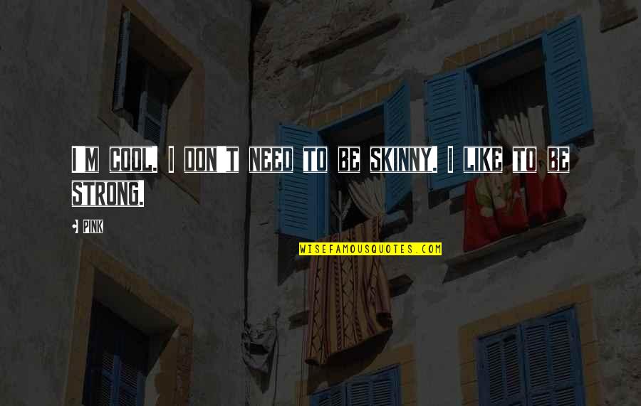 I Need To Be Strong Quotes By Pink: I'm cool. I don't need to be skinny.