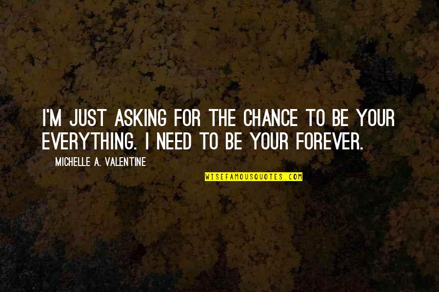 I Need To Be Your Everything Quotes By Michelle A. Valentine: I'm just asking for the chance to be