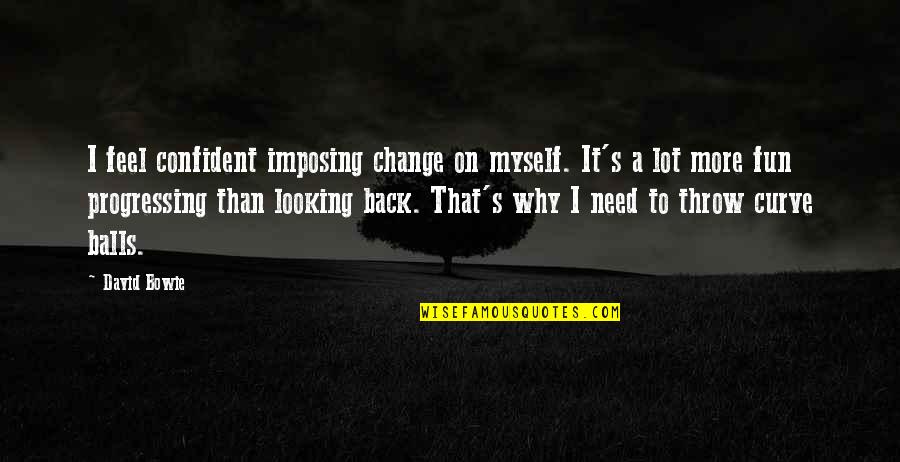 I Need To Change Myself Quotes By David Bowie: I feel confident imposing change on myself. It's I Need To Change Myself Quotes By David Bowie: I feel confident imposing change on myself. It's