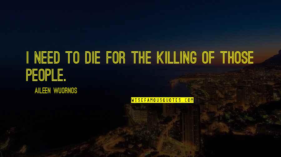 I Need To Die Quotes By Aileen Wuornos: I need to die for the killing of