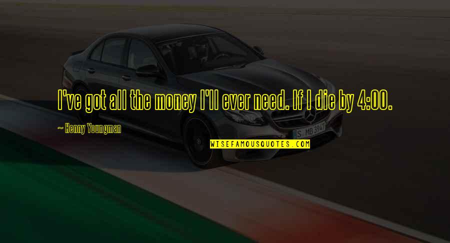 I Need To Die Quotes By Henny Youngman: I've got all the money I'll ever need.