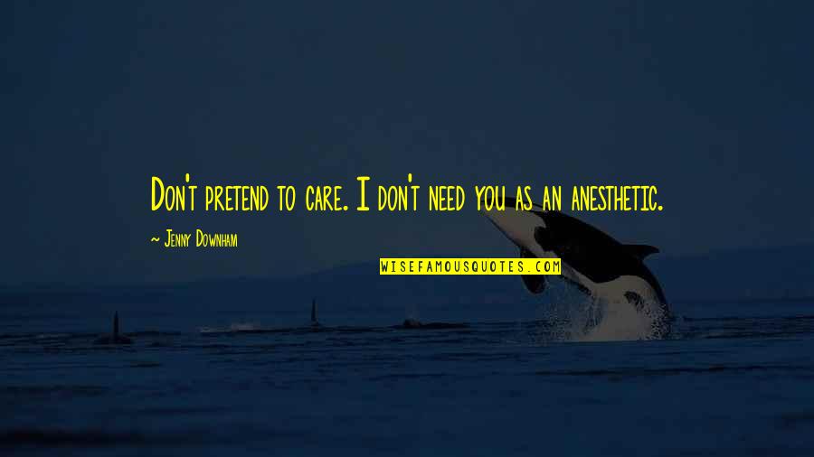 I Need To Die Quotes By Jenny Downham: Don't pretend to care. I don't need you