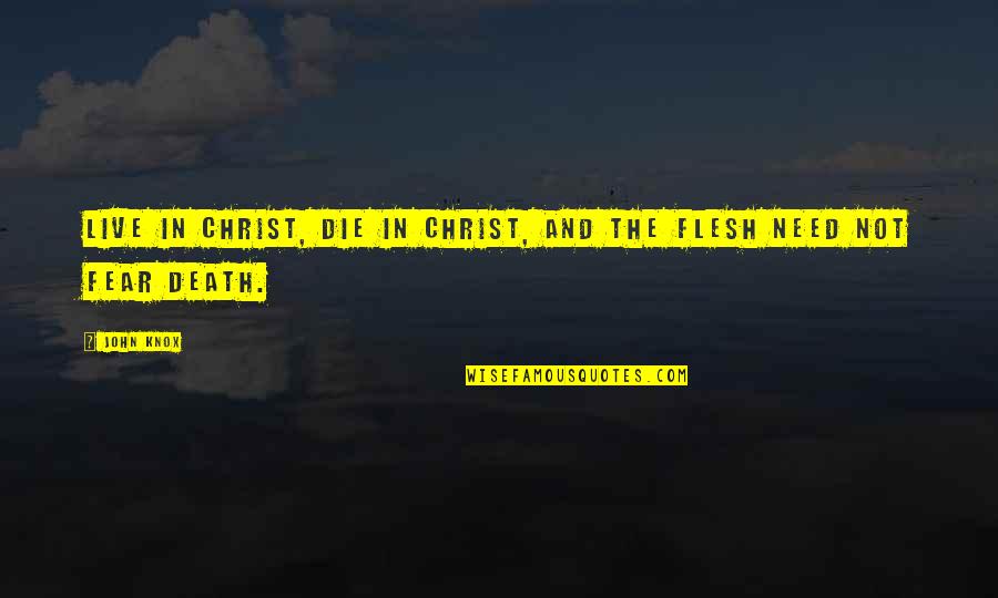 I Need To Die Quotes By John Knox: Live in Christ, die in Christ, and the