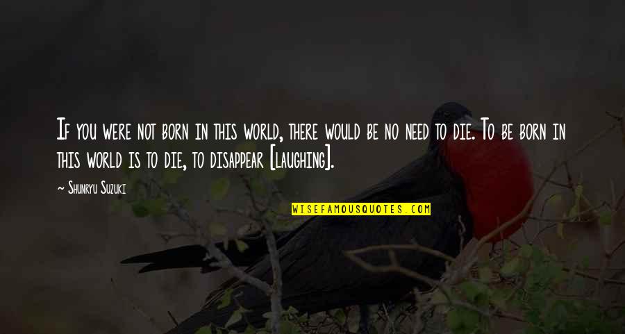 I Need To Die Quotes By Shunryu Suzuki: If you were not born in this world,