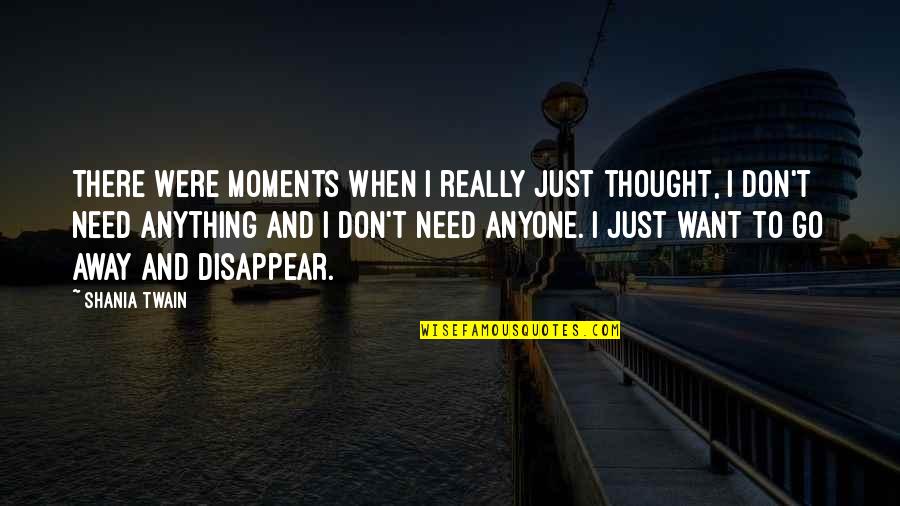 I Need To Disappear Quotes By Shania Twain: There were moments when I really just thought,
