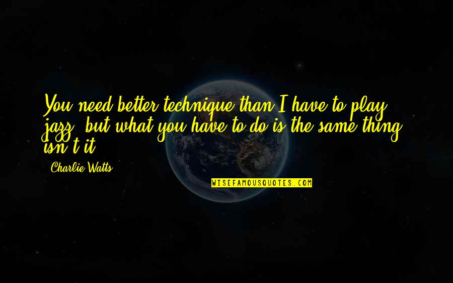 I Need To Do Better Quotes By Charlie Watts: You need better technique than I have to I Need To Do Better Quotes By Charlie Watts: You need better technique than I have to