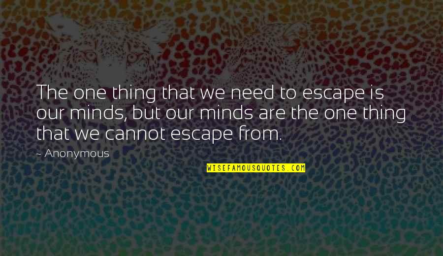 I Need To Escape My Mind Quotes By Anonymous: The one thing that we need to escape