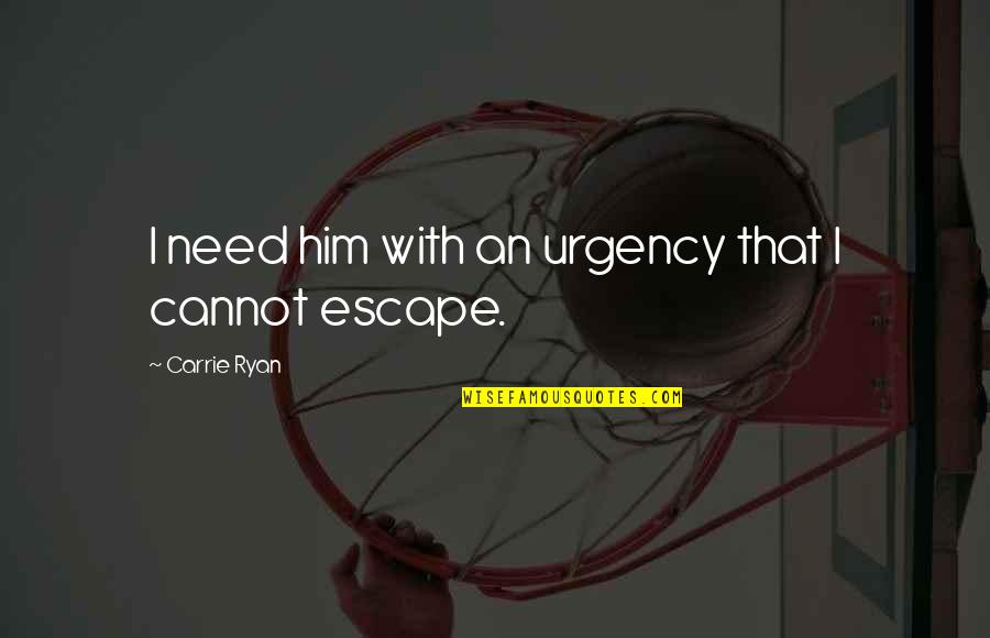 I Need To Escape Quotes By Carrie Ryan: I need him with an urgency that I