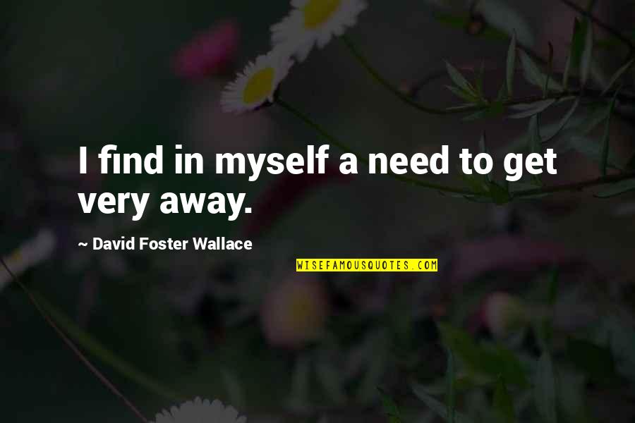 I Need To Get Away Quotes By David Foster Wallace: I find in myself a need to get