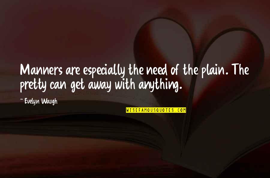 I Need To Get Away Quotes By Evelyn Waugh: Manners are especially the need of the plain.
