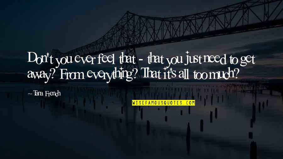 I Need To Get Away Quotes By Tana French: Don't you ever feel that - that you