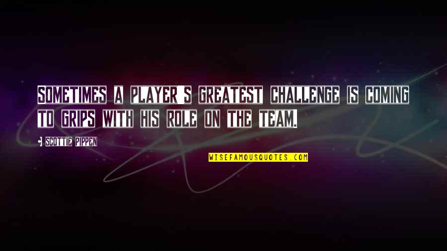 I Need To Get Out Of This Town Quotes By Scottie Pippen: Sometimes a player's greatest challenge is coming to