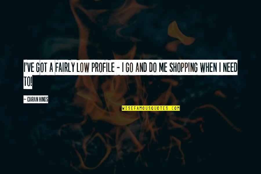 I Need To Go Shopping Quotes By Ciaran Hinds: I've got a fairly low profile - I