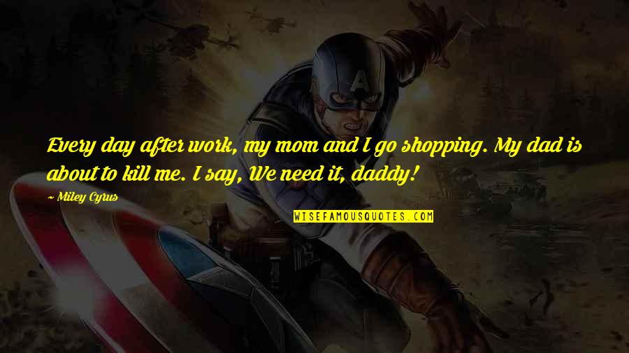I Need To Go Shopping Quotes By Miley Cyrus: Every day after work, my mom and I I Need To Go Shopping Quotes By Miley Cyrus: Every day after work, my mom and I
