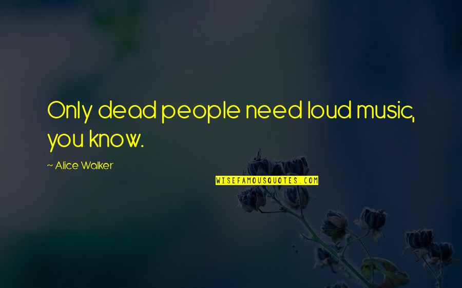 I Need To Know Now Quotes By Alice Walker: Only dead people need loud music, you know.