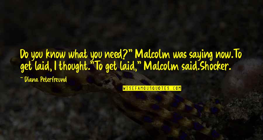 I Need To Know Now Quotes By Diana Peterfreund: Do you know what you need?" Malcolm was