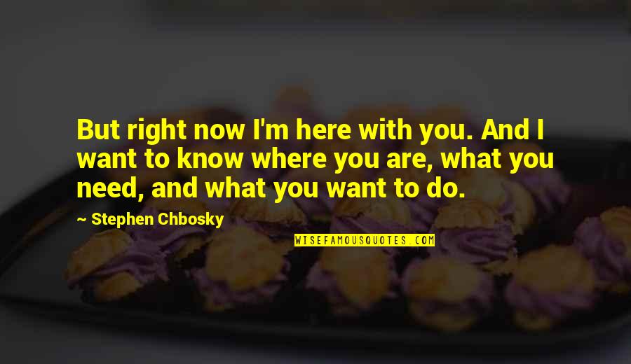 I Need To Know Now Quotes By Stephen Chbosky: But right now I'm here with you. And