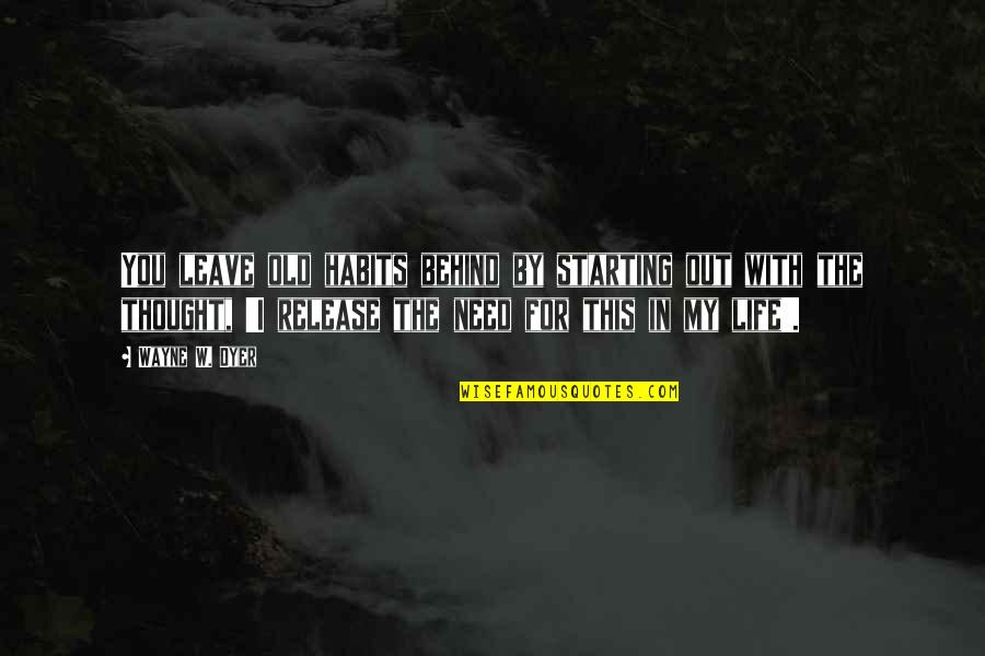 I Need To Leave You Quotes By Wayne W. Dyer: You leave old habits behind by starting out