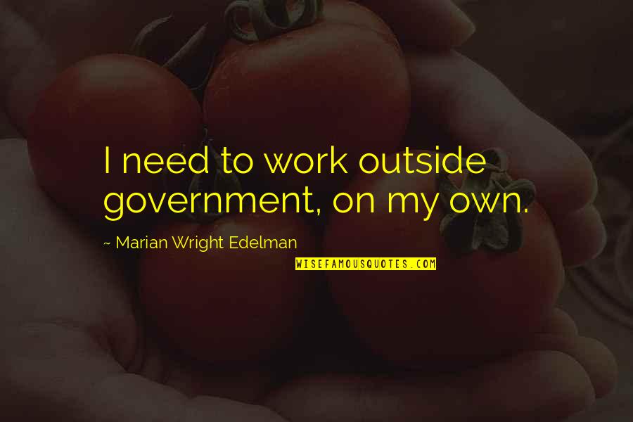 I Need To Quotes By Marian Wright Edelman: I need to work outside government, on my