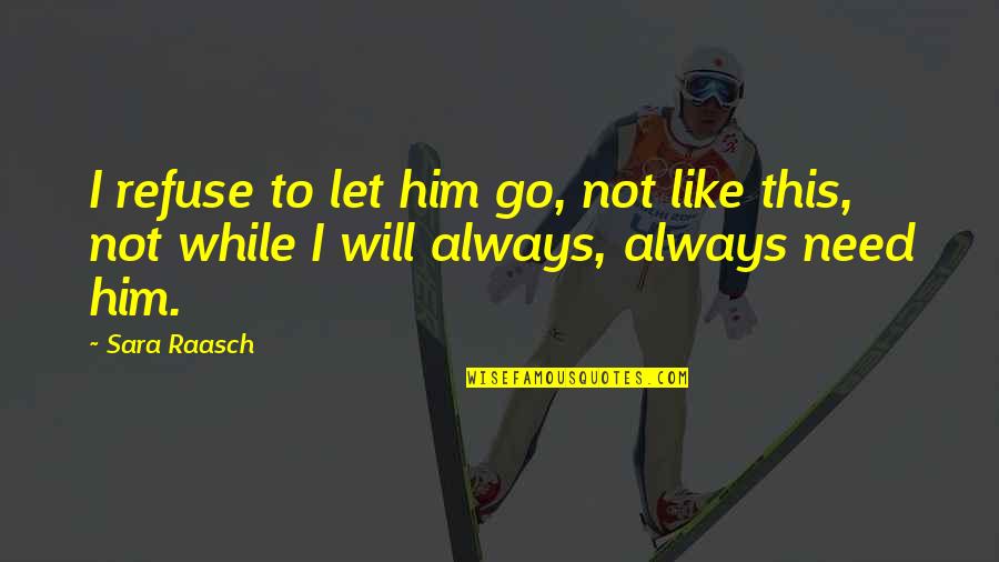 I Need To Quotes By Sara Raasch: I refuse to let him go, not like