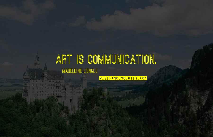 I Need To Say Goodbye Quotes By Madeleine L'Engle: Art is communication.