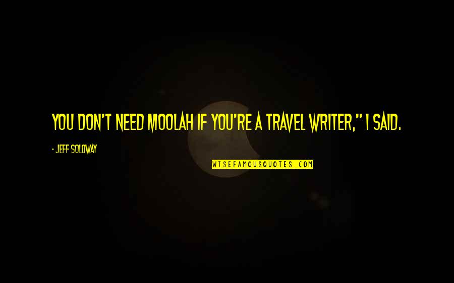 I Need To Travel Quotes By Jeff Soloway: You don't need moolah if you're a travel I Need To Travel Quotes By Jeff Soloway: You don't need moolah if you're a travel