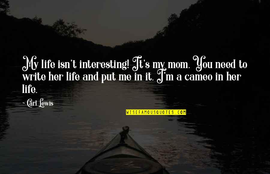 I Need You And You Need Me Quotes By Carl Lewis: My life isn't interesting! It's my mom. You I Need You And You Need Me Quotes By Carl Lewis: My life isn't interesting! It's my mom. You