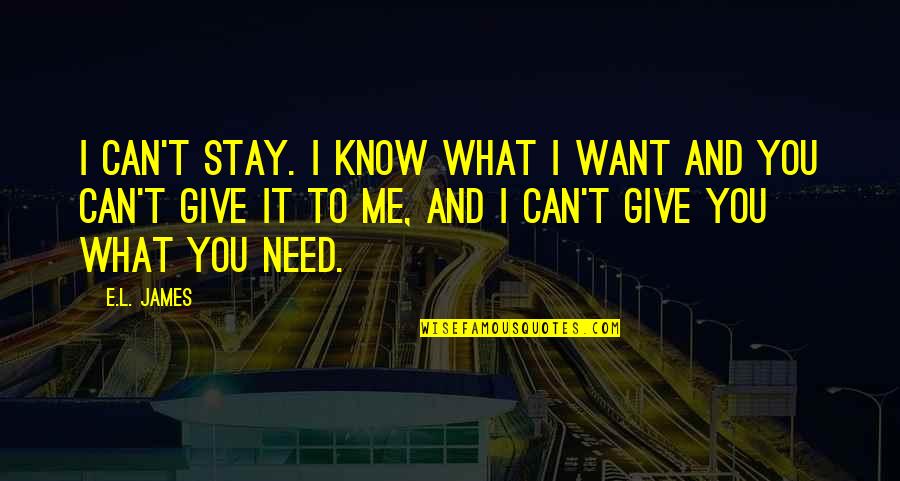 I Need You And You Need Me Quotes By E.L. James: I can't stay. I know what I want I Need You And You Need Me Quotes By E.L. James: I can't stay. I know what I want
