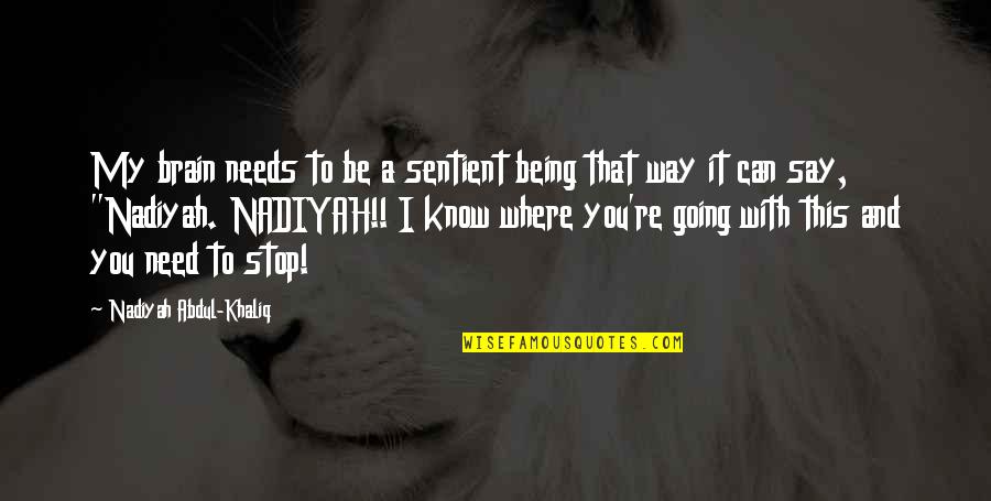 I Need You And You Need Me Quotes By Nadiyah Abdul-Khaliq: My brain needs to be a sentient being I Need You And You Need Me Quotes By Nadiyah Abdul-Khaliq: My brain needs to be a sentient being