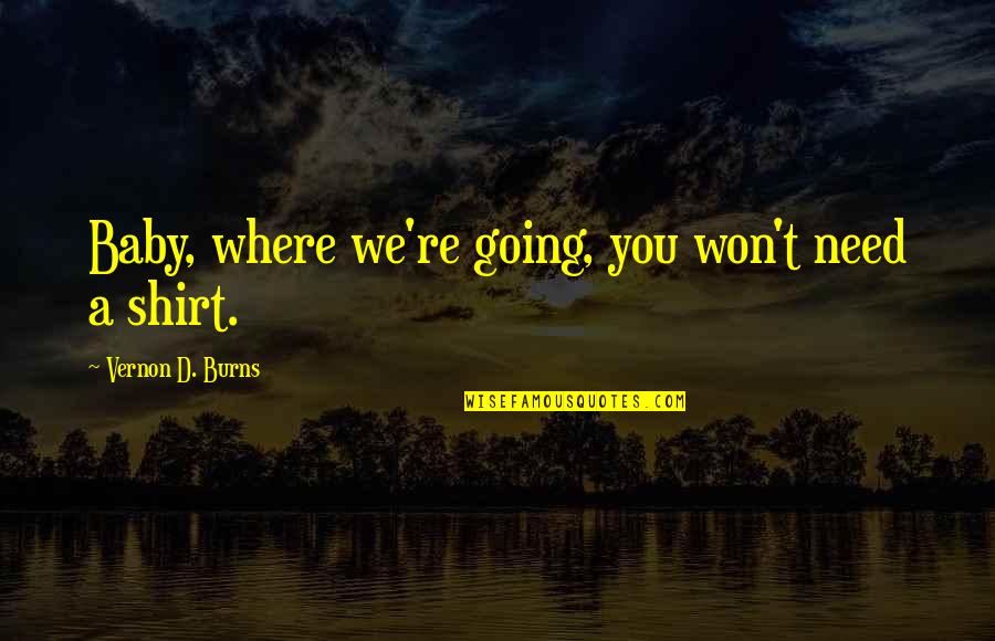 I Need You Baby Quotes By Vernon D. Burns: Baby, where we're going, you won't need a I Need You Baby Quotes By Vernon D. Burns: Baby, where we're going, you won't need a