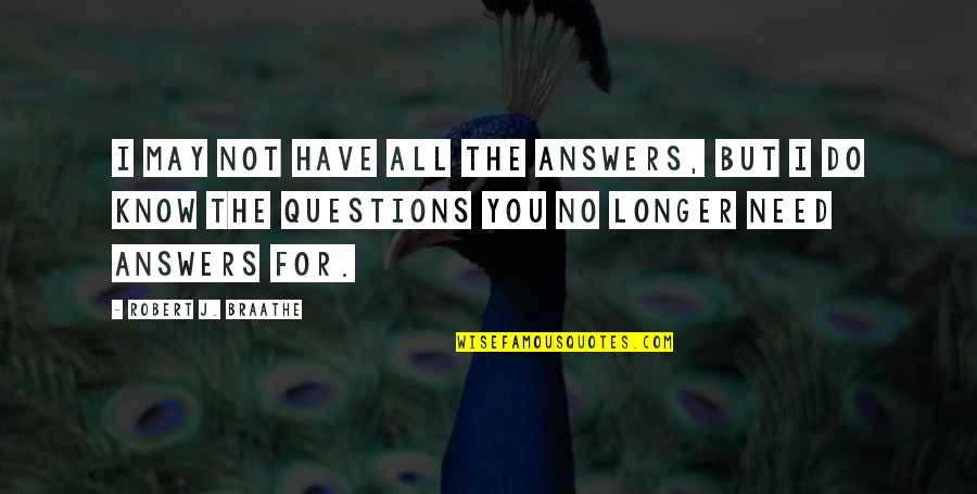 I Need You But Quotes By Robert J. Braathe: I may not have all the answers, but