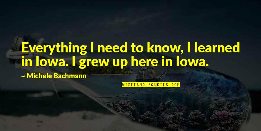 I Need You But You Are Not Here Quotes By Michele Bachmann: Everything I need to know, I learned in