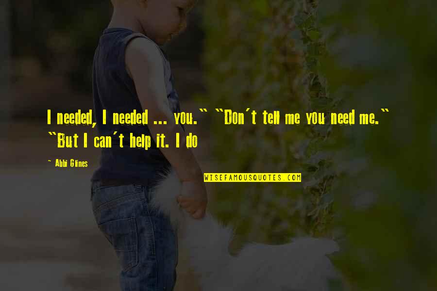 I Need You But You Don't Need Me Quotes By Abbi Glines: I needed, I needed ... you." "Don't tell