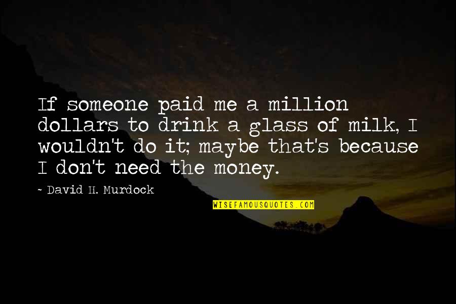 I Need You But You Don't Need Me Quotes By David H. Murdock: If someone paid me a million dollars to