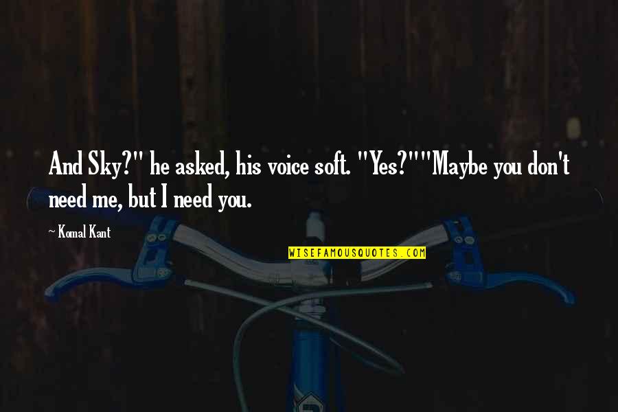 I Need You But You Don't Need Me Quotes By Komal Kant: And Sky?" he asked, his voice soft. "Yes?""Maybe