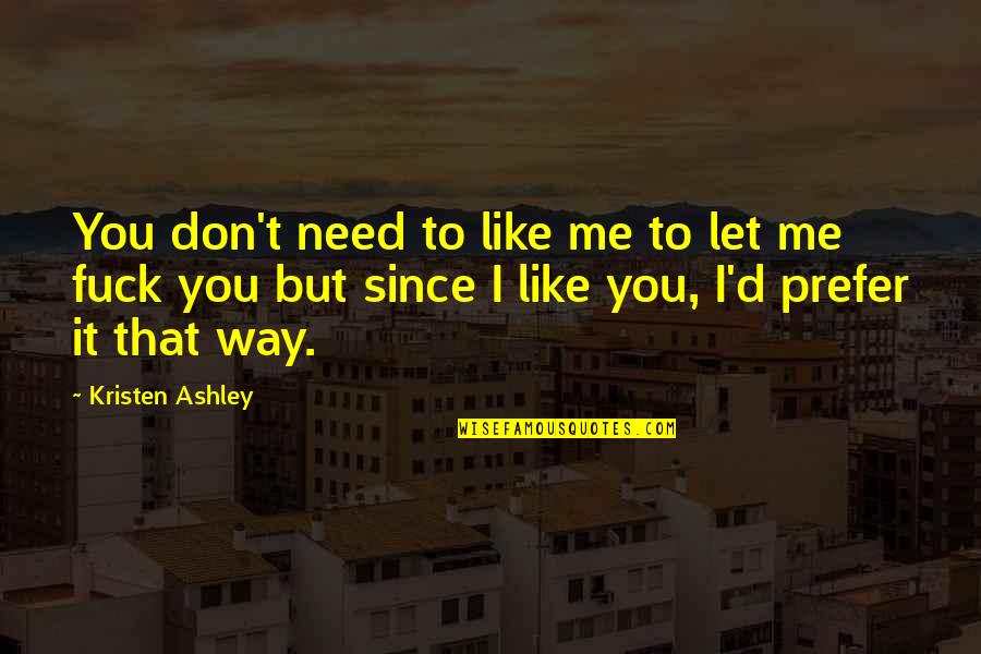 I Need You But You Don't Need Me Quotes By Kristen Ashley: You don't need to like me to let