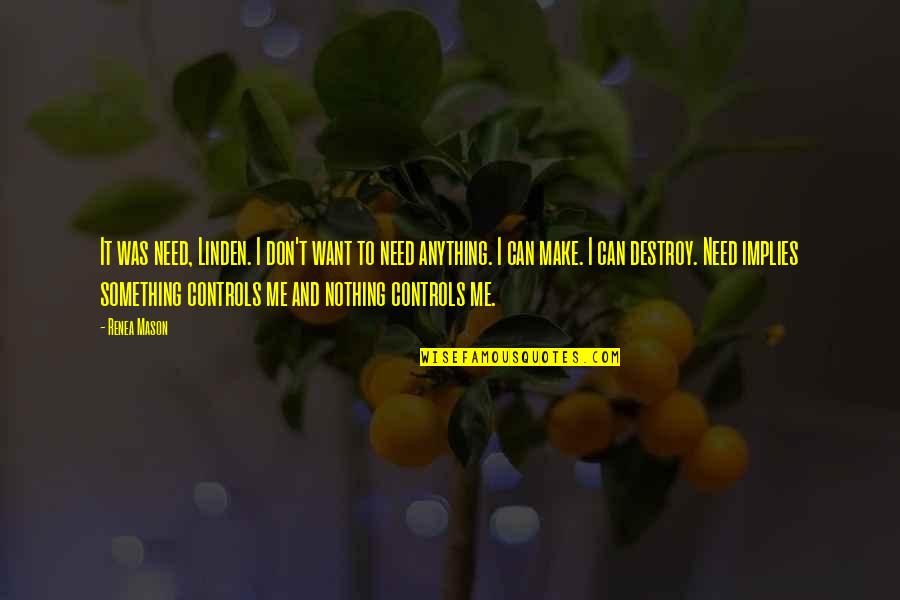 I Need You But You Don't Need Me Quotes By Renea Mason: It was need, Linden. I don't want to