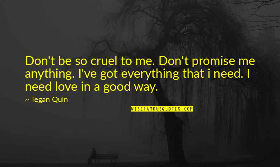 I Need You But You Don't Need Me Quotes By Tegan Quin: Don't be so cruel to me. Don't promise