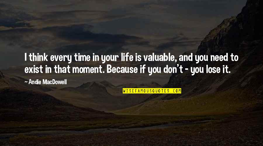 I Need You Every Moment Quotes By Andie MacDowell: I think every time in your life is