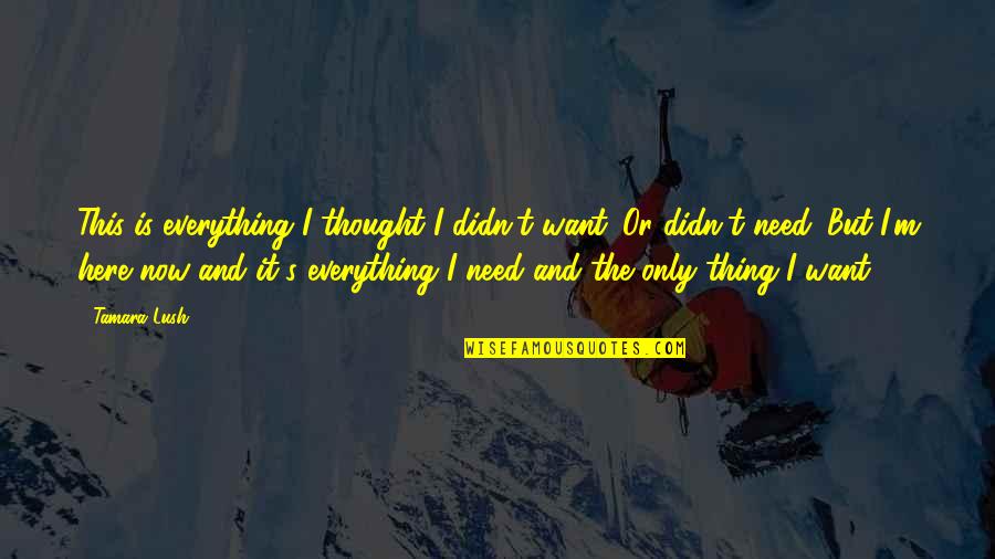 I Need You Here Love Quotes By Tamara Lush: This is everything I thought I didn't want.