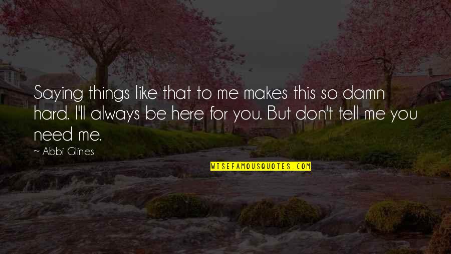 I Need You Here Quotes By Abbi Glines: Saying things like that to me makes this